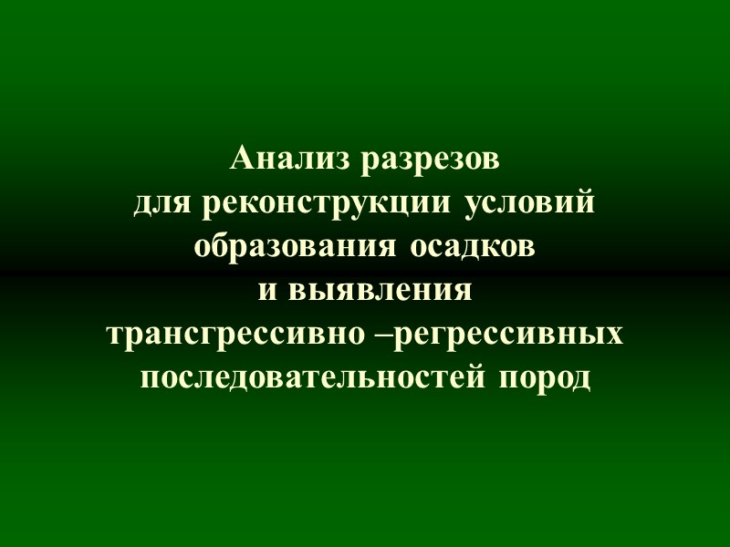 Анализ разрезов для реконструкции условий образования осадков и выявления трансгрессивно –регрессивных последовательностей пород